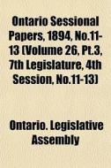 Ontario Sessional Papers, 1894, No.11-13 di Ontario Legislative Assembly edito da General Books