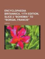 Encyclopaedia Britannica, 11th Edition, Slice 2 "bohemia" To "borgia, Francis" (volume 4) di Various edito da General Books Llc