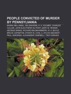 People Convicted Of Murder By Pennsylvan di Books Llc edito da Books LLC, Wiki Series