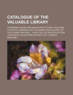Catalogue of the Valuable Library; Comprising Books and Manuscripts Chiefly Relating to Poetry, Romance and the Drama (Particularly of the Elizabethan di John Payne Collier edito da Rarebooksclub.com