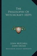 The Philosophy of Witchcraft (1839) di John Mitchell, John Dickie edito da Kessinger Publishing
