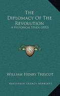 The Diplomacy of the Revolution: A Historical Study (1852) di William Henry Trescot edito da Kessinger Publishing