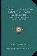 Notable Events in the History of Dover, New Hampshire: From the First Settlement in 1623 to 1865 (1913) di George Wadleigh edito da Kessinger Publishing