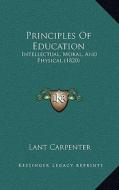 Principles of Education: Intellectual, Moral, and Physical (1820) di Lant Carpenter edito da Kessinger Publishing