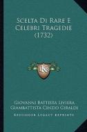 Scelta Di Rare E Celebri Tragedie (1732) di Giovanni Battista Liviera, Giambattista Cinzio Giraldi, Luigi Alamanni edito da Kessinger Publishing