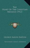 The Heart of the Christian Message (1912) di George Aaron Barton edito da Kessinger Publishing