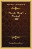 If I Should Meet the Master! (1910) di George Thomas Smart edito da Kessinger Publishing