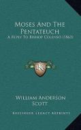 Moses and the Pentateuch: A Reply to Bishop Colenso (1863) di William Anderson Scott edito da Kessinger Publishing