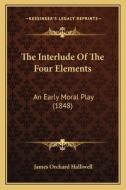 The Interlude of the Four Elements: An Early Moral Play (1848) di J. O. Halliwell-Phillipps edito da Kessinger Publishing