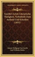 Goethe's Letzte Literarische Thatigkeit, Verhaltnifs Zum Ausland Und Scheiden (1832) di Johann Wolfgang Von Goethe, Karl Wilhelm Muller edito da Kessinger Publishing