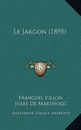 Le Jargon (1895) di Francois Villon, Jules De Marthold edito da Kessinger Publishing