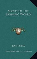 Myths of the Barbaric World di John Fiske edito da Kessinger Publishing