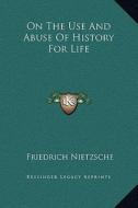 On the Use and Abuse of History for Life di Friedrich Wilhelm Nietzsche edito da Kessinger Publishing