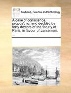 A Case Of Conscience, Propos'd To, And Decided By Forty Doctors Of The Faculty At Paris, In Favour Of Jansenism. ... di See Notes Multiple Contributors edito da Gale Ecco, Print Editions