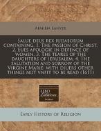 Salue Deus Rex Iudaeorum Containing, 1. The Passion Of Christ, 2. Eues Apologie In Defence Of Women, 3. The Teares Of The Daughters Of Ierusalem, 4. T di Aemilia Lanyer edito da Eebo Editions, Proquest