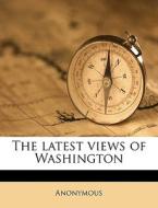 The Latest Views Of Washington di Anonymous edito da Nabu Press