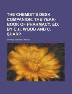 The Chemist's Desk Companion. the Year-Book of Pharmacy. Ed. by C.H. Wood and C. Sharp di Charles Henry Wood edito da Rarebooksclub.com