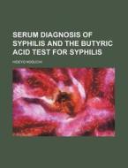 Serum Diagnosis of Syphilis and the Butyric Acid Test for Syphilis di Hideyo Noguchi edito da Rarebooksclub.com