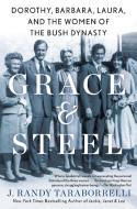 Grace & Steel: Dorothy, Barbara, Laura, and the Women of the Bush Dynasty di J. Randy Taraborrelli edito da GRIFFIN