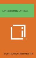 A Philosophy of Time di Louis Aaron Reitmeister edito da Literary Licensing, LLC