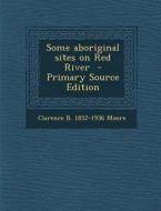 Some Aboriginal Sites on Red River di Clarence Bloomfield Moore edito da Nabu Press