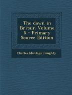 The Dawn in Britain Volume 6 di Charles Montagu Doughty edito da Nabu Press