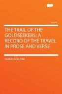 The Trail of the Goldseekers; a Record of the Travel in Prose and Verse di Hamlin Garland edito da HardPress Publishing
