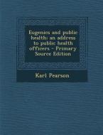 Eugenics and Public Health; An Address to Public Health Officers - Primary Source Edition di Karl Pearson edito da Nabu Press