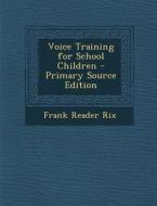 Voice Training for School Children di Frank Reader Rix edito da Nabu Press