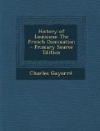 History of Louisiana: The French Domination - Primary Source Edition di Charles Gayarre edito da Nabu Press