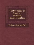 Fifty Years in Chains - Primary Source Edition di Fisher, Charles Ball edito da Nabu Press