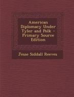 American Diplomacy Under Tyler and Polk - Primary Source Edition di Jesse Siddall Reeves edito da Nabu Press