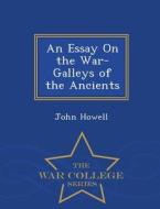An Essay On The War-galleys Of The Ancients - War College Series di John Howell edito da War College Series