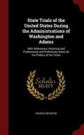 State Trials Of The United States During The Administrations Of Washington And Adams di Francis Wharton edito da Andesite Press