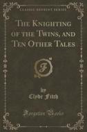 The Knighting Of The Twins, And Ten Other Tales (classic Reprint) di Clyde Fitch edito da Forgotten Books