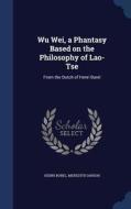 Wu Wei, A Phantasy Based On The Philosophy Of Lao-tse di Henri Borel, Meredith Ianson edito da Sagwan Press