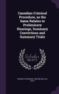 Canadian Criminal Procedure, As The Same Relates To Preliminary Hearings, Summary Convictions And Summary Trials di George Patterson, T Mayne 1852-1911 Daly edito da Palala Press