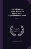 Tea Cultivation, Cotton And Other Agricultural Experiments In India di William Nassau Lees edito da Palala Press