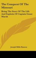 The Conquest of the Missouri: Being the Story of the Life and Exploits of Captain Grant Marsh di Joseph Mills Hanson edito da Kessinger Publishing