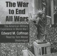 The War to End All Wars: The American Military Experience in World War I di Edward M. Coffman edito da Blackstone Audiobooks