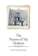The Names of My Mothers di Dianne Sanders Riordan edito da FriesenPress
