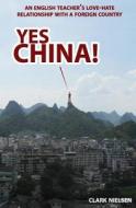 Yes China!: An English Teacher's Love-Hate Relationship with a Foreign Country di Clark Nielsen edito da Createspace