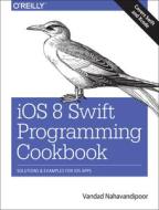 Ios 8 Swift Programming Cookbook di Vandad Nahavandipoor edito da O'reilly Media, Inc, Usa