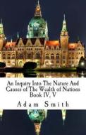 An Inquiry Into the Nature and Cause of the Wealth of Nations: Book IV, V di Adam Smith edito da Createspace Independent Publishing Platform