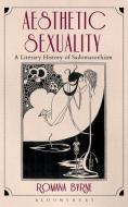 Aesthetic Sexuality: A Literary History of Sadomasochism di Romana Byrne edito da BLOOMSBURY 3PL