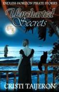 Uncharted Secrets (Uncharted Secrets, Book 1): Endless Horizon Pirate Stories di Cristi Taijeron edito da Createspace