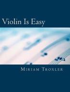 Violin Is Easy di Miriam Troxler edito da Createspace