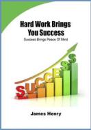Hard Work Brings You Success: Success Brings Peace of Mind di James Henry edito da Createspace