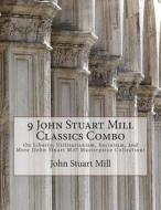 9 John Stuart Mill Classics Combo: On Liberty, Utilitarianism, Socialism, and More (John Stuart Mill Masterpiece Collection) di John Stuart Mill edito da Createspace