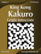 King Kong Kakuro Griglie Intrecciate - Volume 1 - 153 Puzzle di Nick Snels edito da Createspace